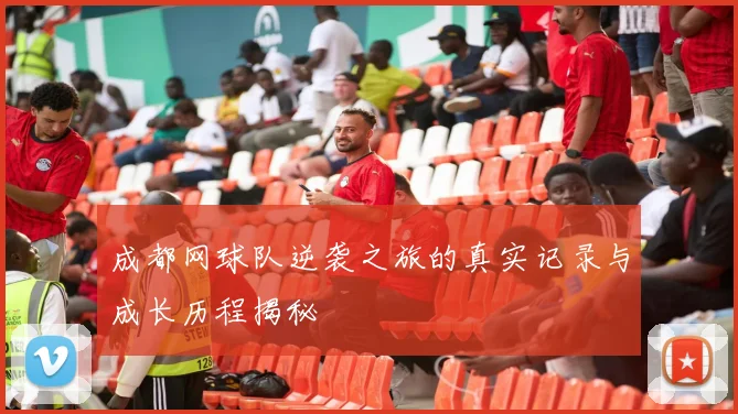 成都网球队逆袭之旅的真实记录与成长历程揭秘
