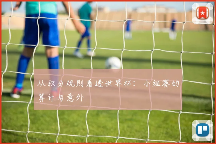 从积分规则看透世界杯：小组赛的算计与意外