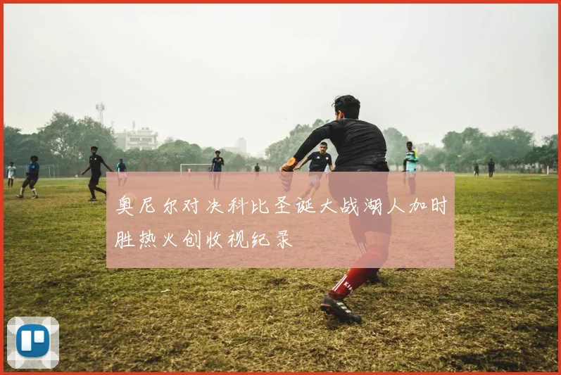 奥尼尔对决科比圣诞大战湖人加时胜热火创收视纪录