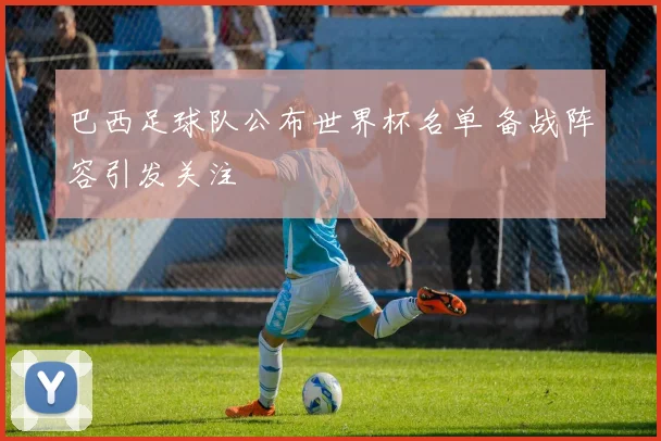 巴西足球队公布世界杯名单 备战阵容引发关注