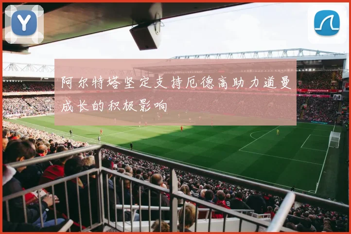 阿尔特塔坚定支持厄德高助力道曼成长的积极影响