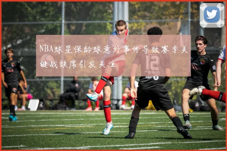 NBA球星保龄球意外事件导致赛季关键战缺席引发关注