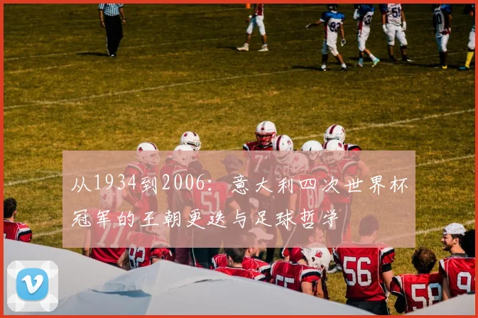 从1934到2006：意大利四次世界杯冠军的王朝更迭与足球哲学